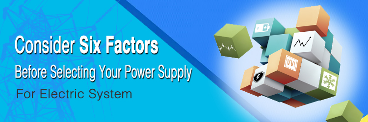 Consider Six Factors Before Selecting Your Power Supply For Electric System