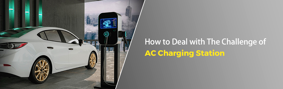 How to Deal with The Challenges of AC Charging Stations