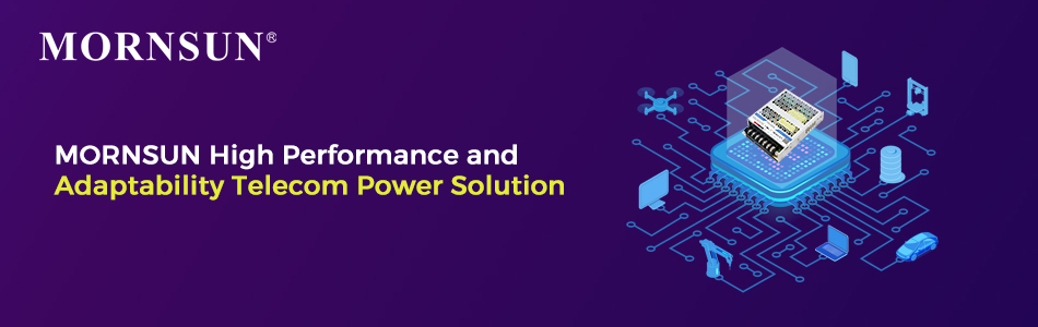 MORNSUN High Performance and Adaptability Telecom Power Solutions